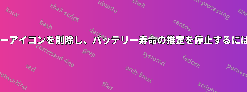 トップバーからバッテリーアイコンを削除し、バッテリー寿命の推定を停止するにはどうすればよいですか?