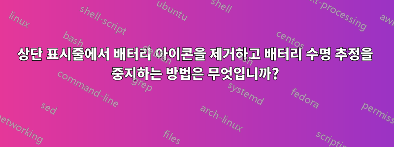 상단 표시줄에서 배터리 아이콘을 제거하고 배터리 수명 추정을 중지하는 방법은 무엇입니까?