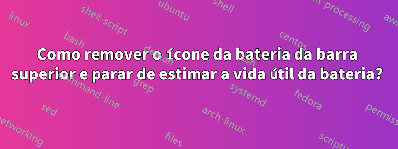Como remover o ícone da bateria da barra superior e parar de estimar a vida útil da bateria?