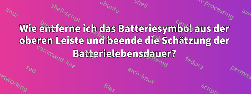 Wie entferne ich das Batteriesymbol aus der oberen Leiste und beende die Schätzung der Batterielebensdauer?