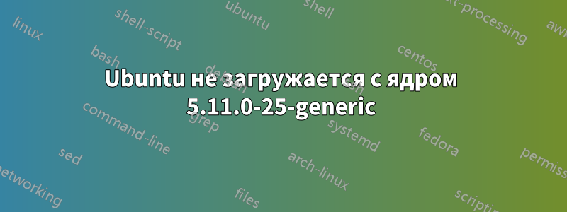 Ubuntu не загружается с ядром 5.11.0-25-generic