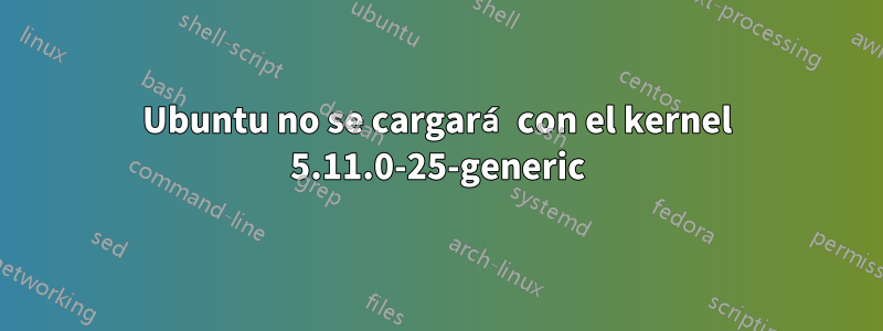 Ubuntu no se cargará con el kernel 5.11.0-25-generic