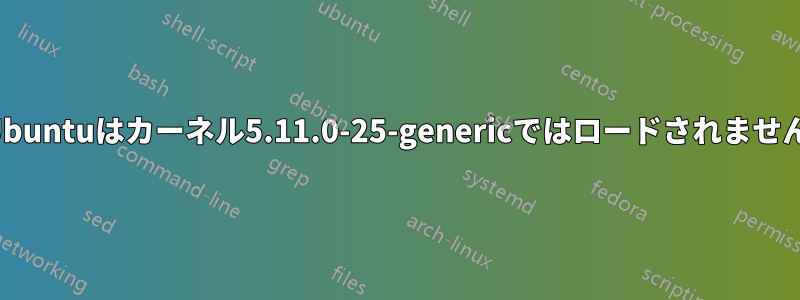 Ubuntuはカーネル5.11.0-25-genericではロードされません