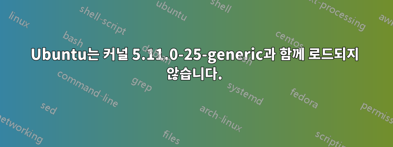 Ubuntu는 커널 5.11.0-25-generic과 함께 로드되지 않습니다.