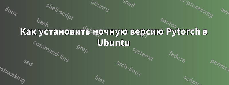 Как установить ночную версию Pytorch в Ubuntu