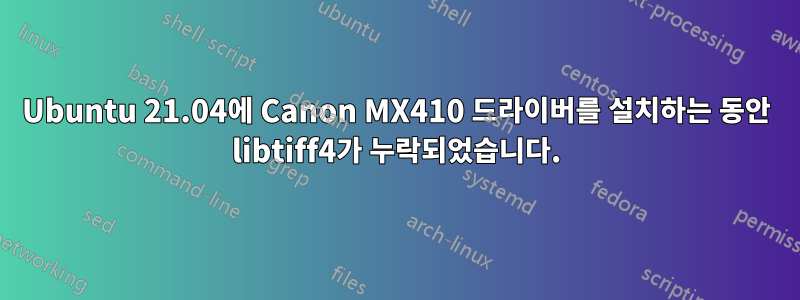 Ubuntu 21.04에 Canon MX410 드라이버를 설치하는 동안 libtiff4가 누락되었습니다.