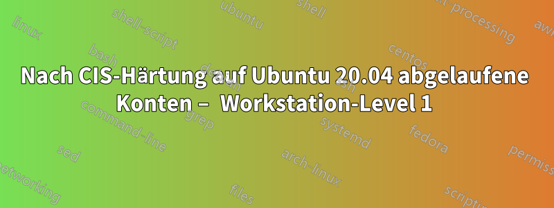 Nach CIS-Härtung auf Ubuntu 20.04 abgelaufene Konten – Workstation-Level 1