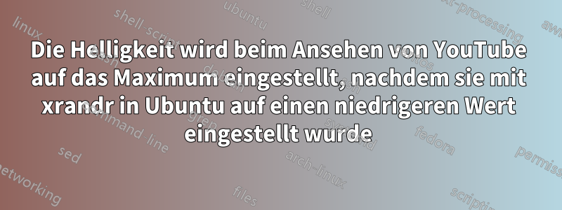 Die Helligkeit wird beim Ansehen von YouTube auf das Maximum eingestellt, nachdem sie mit xrandr in Ubuntu auf einen niedrigeren Wert eingestellt wurde
