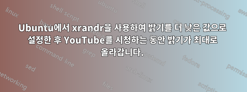 Ubuntu에서 xrandr을 사용하여 밝기를 더 낮은 값으로 설정한 후 YouTube를 시청하는 동안 밝기가 최대로 올라갑니다.