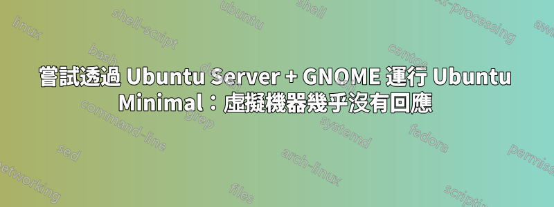 嘗試透過 Ubuntu Server + GNOME 運行 Ubuntu Minimal：虛擬機器幾乎沒有回應