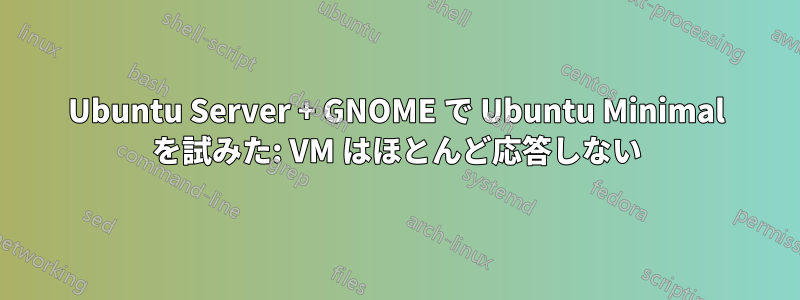 Ubuntu Server + GNOME で Ubuntu Minimal を試みた: VM はほとんど応答しない