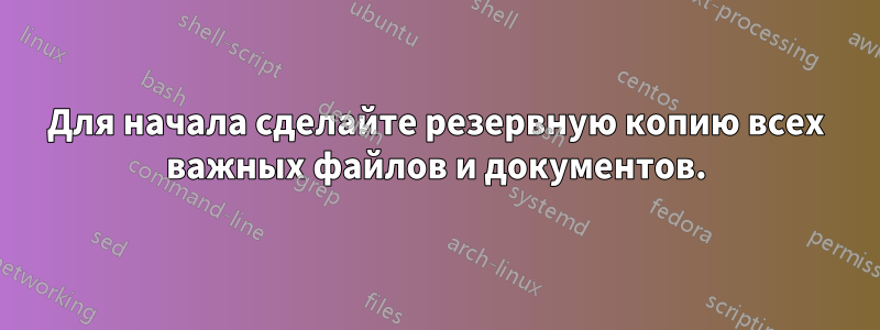 Для начала сделайте резервную копию всех важных файлов и документов.