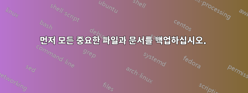 먼저 모든 중요한 파일과 문서를 백업하십시오.