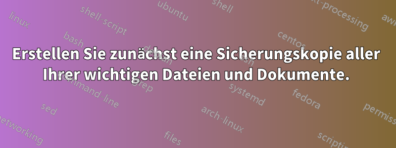 Erstellen Sie zunächst eine Sicherungskopie aller Ihrer wichtigen Dateien und Dokumente.