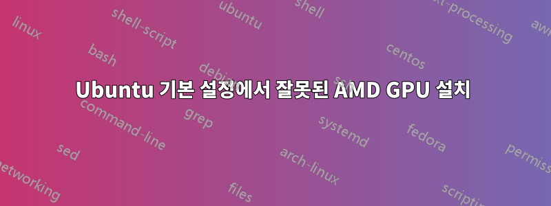 Ubuntu 기본 설정에서 잘못된 AMD GPU 설치