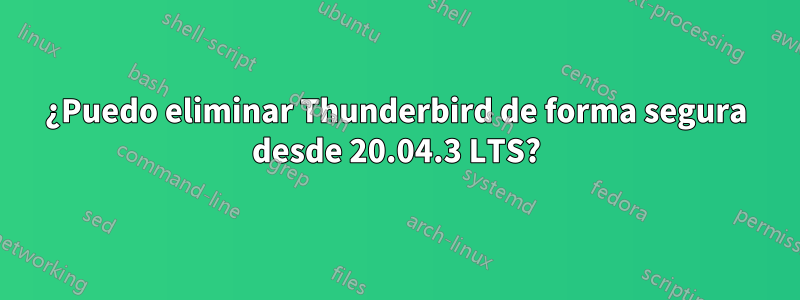 ¿Puedo eliminar Thunderbird de forma segura desde 20.04.3 LTS?