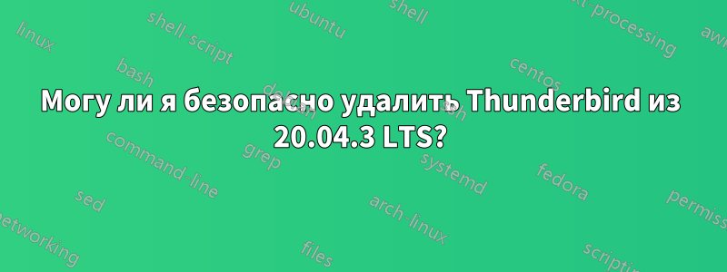 Могу ли я безопасно удалить Thunderbird из 20.04.3 LTS?