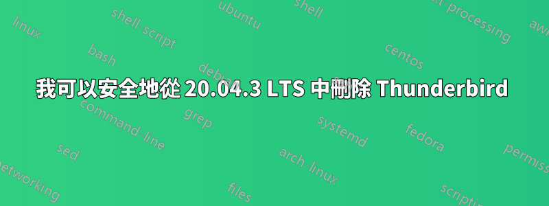 我可以安全地從 20.04.3 LTS 中刪除 Thunderbird
