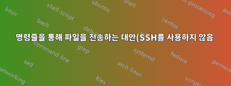 명령줄을 통해 파일을 전송하는 대안(SSH를 사용하지 않음)