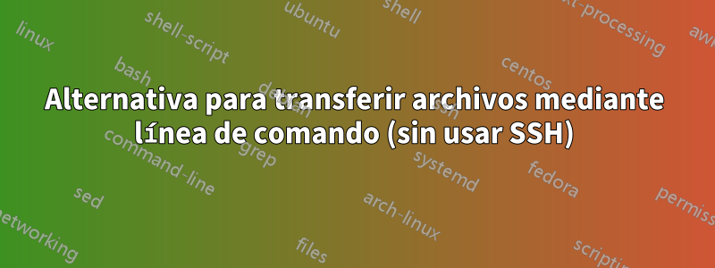 Alternativa para transferir archivos mediante línea de comando (sin usar SSH)