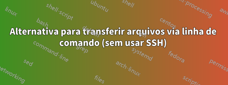 Alternativa para transferir arquivos via linha de comando (sem usar SSH)
