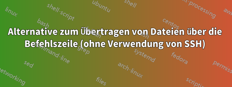 Alternative zum Übertragen von Dateien über die Befehlszeile (ohne Verwendung von SSH)