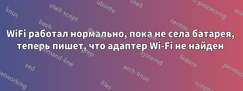 WiFi работал нормально, пока не села батарея, теперь пишет, что адаптер Wi-Fi не найден
