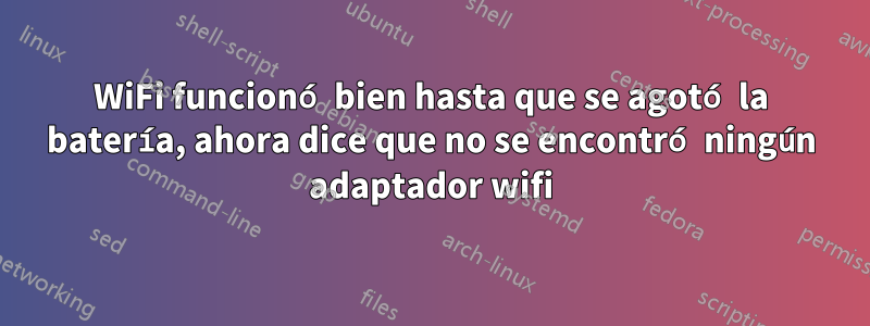 WiFi funcionó bien hasta que se agotó la batería, ahora dice que no se encontró ningún adaptador wifi
