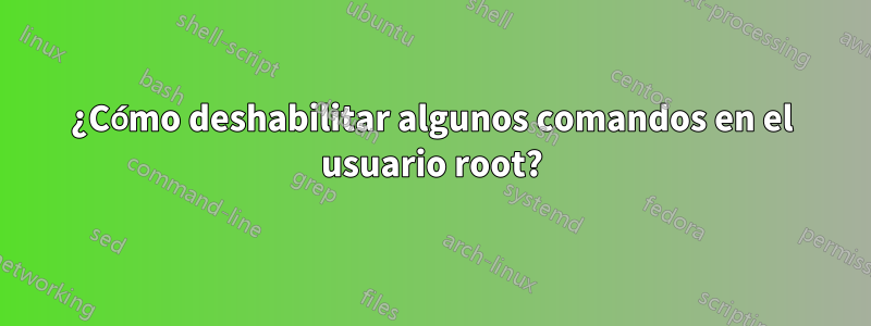 ¿Cómo deshabilitar algunos comandos en el usuario root?