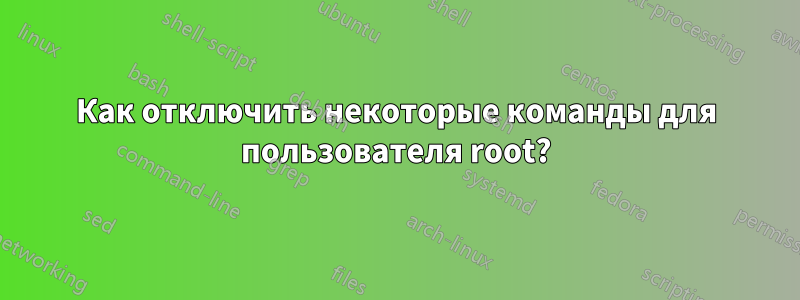 Как отключить некоторые команды для пользователя root?