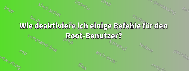 Wie deaktiviere ich einige Befehle für den Root-Benutzer?