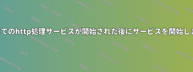 すべてのhttp処理サービスが開始された後にサービスを開始します
