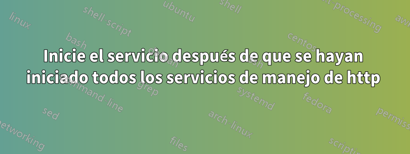 Inicie el servicio después de que se hayan iniciado todos los servicios de manejo de http