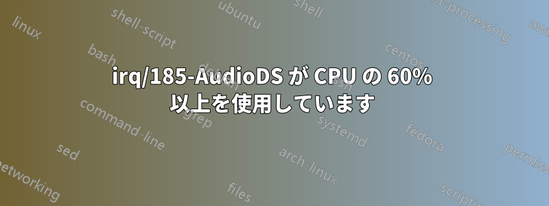 irq/185-AudioDS が CPU の 60% 以上を使用しています