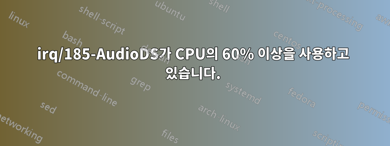 irq/185-AudioDS가 CPU의 60% 이상을 사용하고 있습니다.