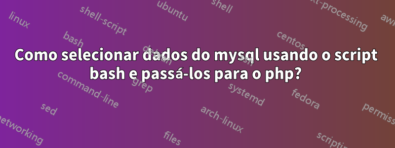 Como selecionar dados do mysql usando o script bash e passá-los para o php?