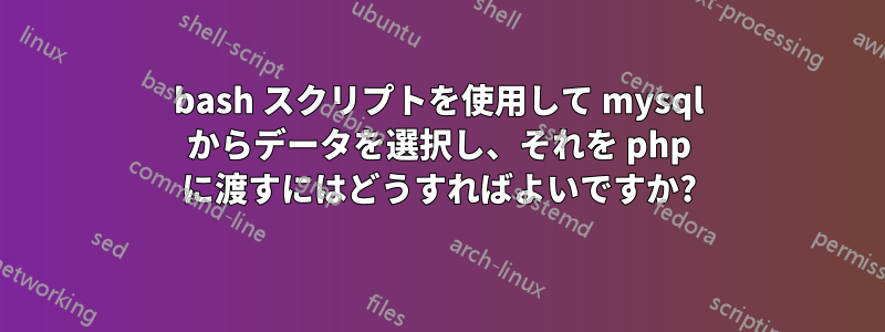 bash スクリプトを使用して mysql からデータを選択し、それを php に渡すにはどうすればよいですか?