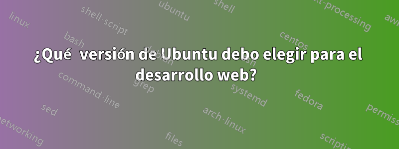 ¿Qué versión de Ubuntu debo elegir para el desarrollo web?