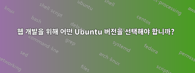 웹 개발을 위해 어떤 Ubuntu 버전을 선택해야 합니까? 