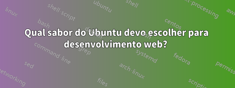 Qual sabor do Ubuntu devo escolher para desenvolvimento web? 