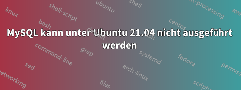 MySQL kann unter Ubuntu 21.04 nicht ausgeführt werden