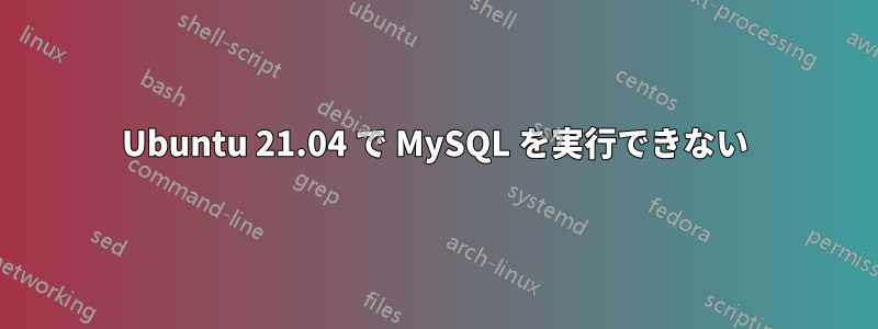 Ubuntu 21.04 で MySQL を実行できない
