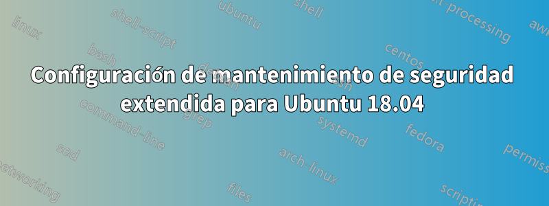 Configuración de mantenimiento de seguridad extendida para Ubuntu 18.04