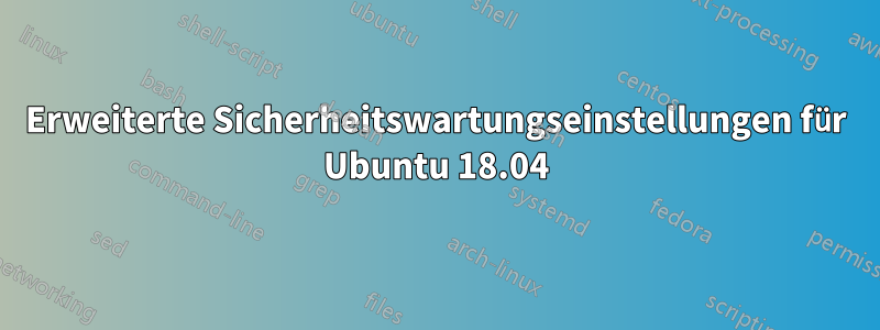 Erweiterte Sicherheitswartungseinstellungen für Ubuntu 18.04
