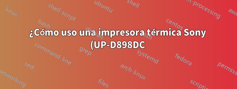 ¿Cómo uso una impresora térmica Sony (UP-D898DC)?
