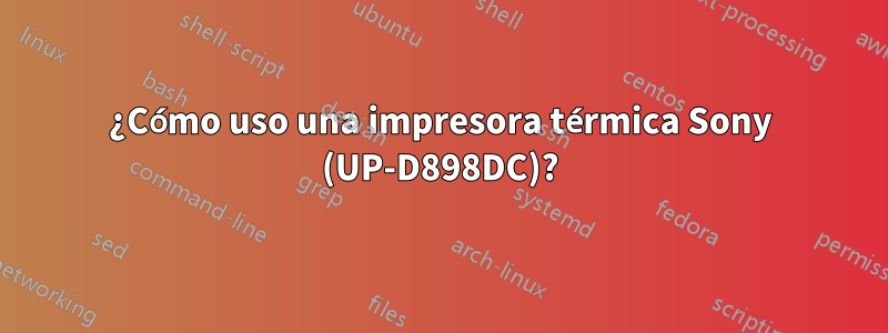 ¿Cómo uso una impresora térmica Sony (UP-D898DC)?