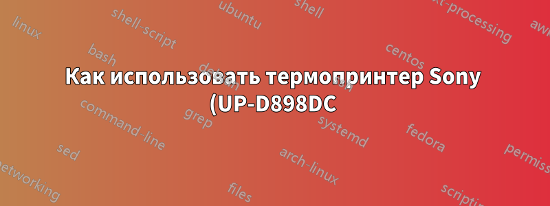 Как использовать термопринтер Sony (UP-D898DC)?