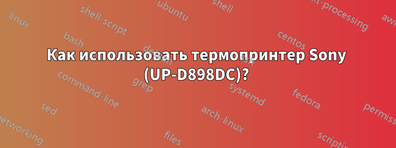 Как использовать термопринтер Sony (UP-D898DC)?
