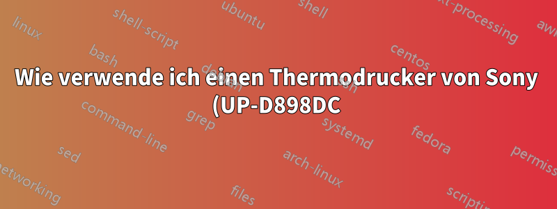 Wie verwende ich einen Thermodrucker von Sony (UP-D898DC)?