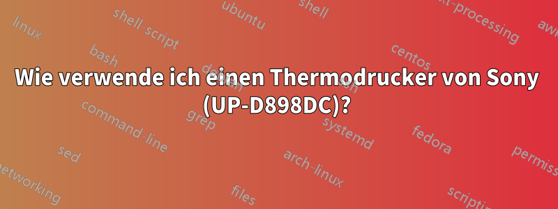 Wie verwende ich einen Thermodrucker von Sony (UP-D898DC)?